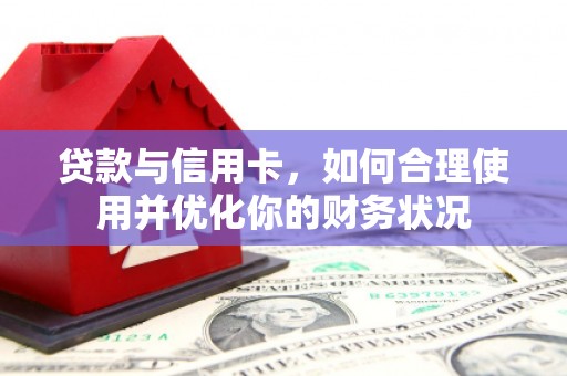 阿莲贷款与信用卡，如何合理使用并优化你的财务状况