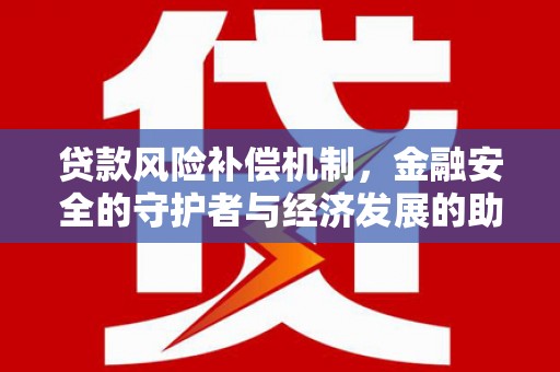 阿莲贷款风险补偿机制，金融安全的守护者与经济发展的助推器