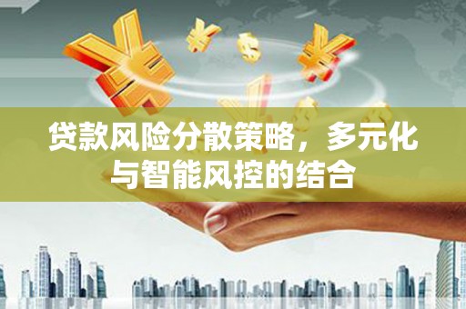 阿莲贷款风险分散策略，多元化与智能风控的结合
