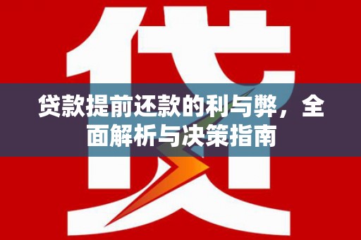 阿莲贷款提前还款的利与弊，全面解析与决策指南