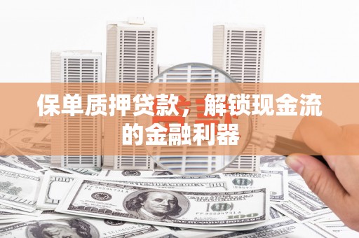 阿莲保单质押贷款，解锁现金流的金融利器