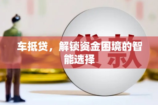 阿莲车抵贷，解锁资金困境的智能选择