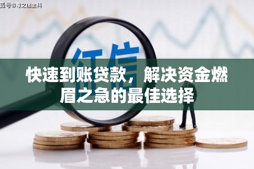 阿莲快速到账贷款，解决资金燃眉之急的最佳选择