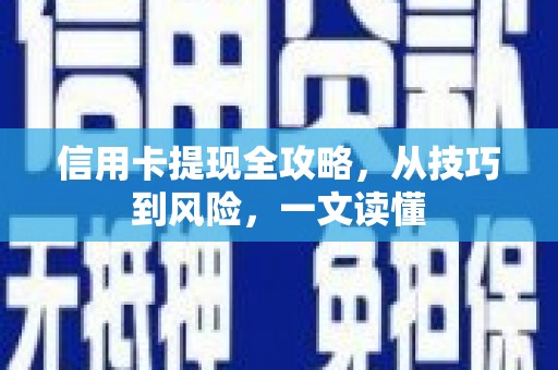 阿莲信用卡提现全攻略，从技巧到风险，一文读懂