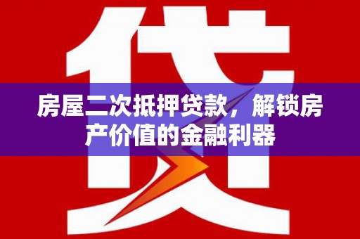 阿莲房屋二次抵押贷款，解锁房产价值的金融利器