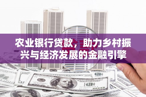 阿莲农业银行贷款，助力乡村振兴与经济发展的金融引擎