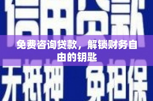 阿莲免费咨询贷款，解锁财务自由的钥匙