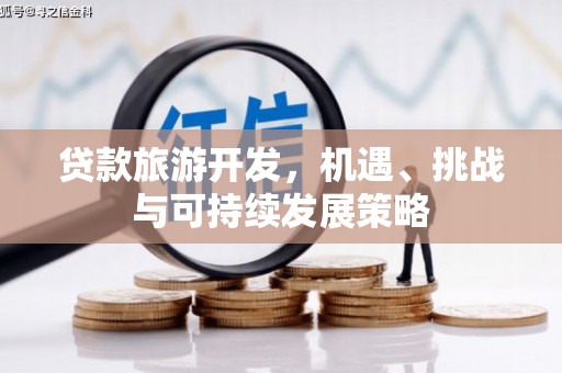 阿莲贷款旅游开发，机遇、挑战与可持续发展策略