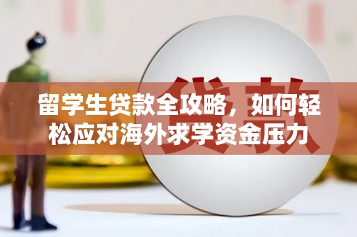 阿莲留学生贷款全攻略，如何轻松应对海外求学资金压力