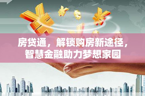 阿莲房贷通，解锁购房新途径，智慧金融助力梦想家园