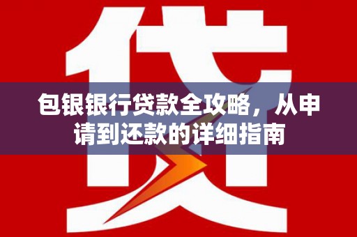 阿莲包银银行贷款全攻略，从申请到还款的详细指南