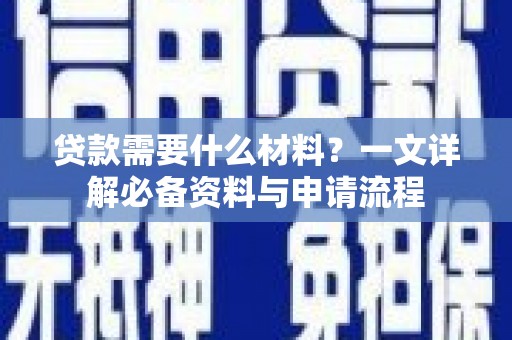 阿莲贷款需要什么材料？一文详解必备资料与申请流程
