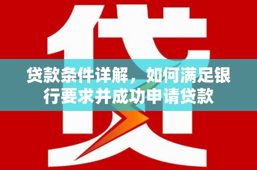 阿莲贷款条件详解，如何满足银行要求并成功申请贷款