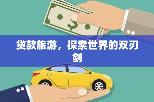 阿莲贷款旅游，探索世界的双刃剑