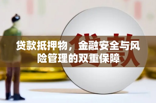 阿莲贷款抵押物，金融安全与风险管理的双重保障