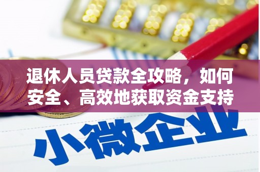 阿莲退休人员贷款全攻略，如何安全、高效地获取资金支持