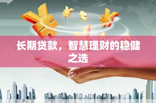 阿莲长期贷款，智慧理财的稳健之选