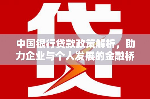 阿莲中国银行贷款政策解析，助力企业与个人发展的金融桥梁