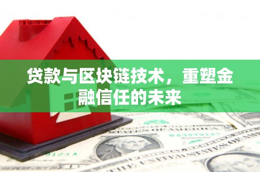 阿莲贷款与区块链技术，重塑金融信任的未来