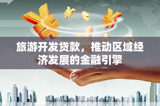 阿莲旅游开发贷款，推动区域经济发展的金融引擎