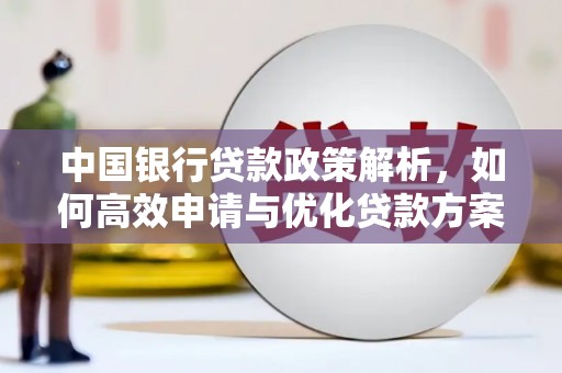 阿莲中国银行贷款政策解析，如何高效申请与优化贷款方案