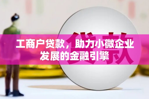 阿莲工商户贷款，助力小微企业发展的金融引擎