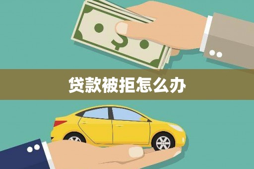 阿莲贷款被拒怎么办