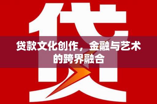 阿莲贷款文化创作，金融与艺术的跨界融合