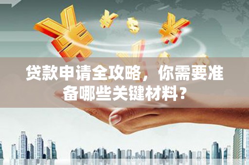 阿莲贷款申请全攻略，你需要准备哪些关键材料？