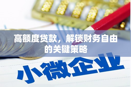 阿莲高额度贷款，解锁财务自由的关键策略