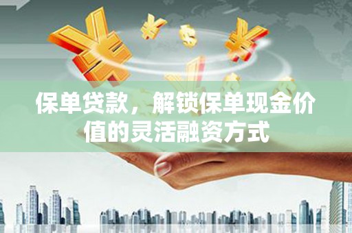 阿莲保单贷款，解锁保单现金价值的灵活融资方式