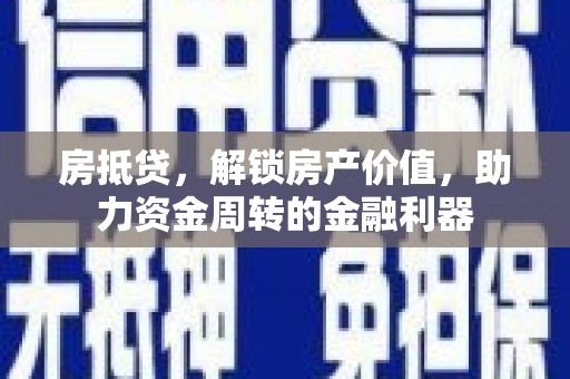 阿莲房抵贷，解锁房产价值，助力资金周转的金融利器