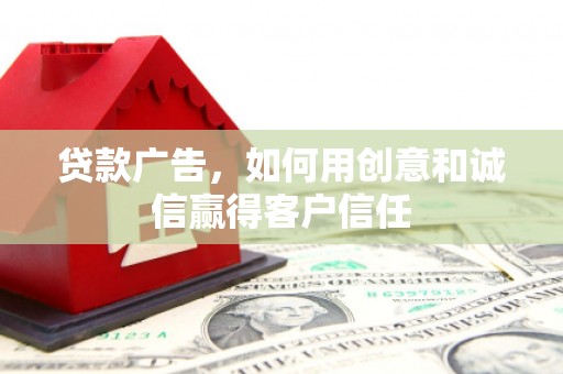 阿莲贷款广告，如何用创意和诚信赢得客户信任