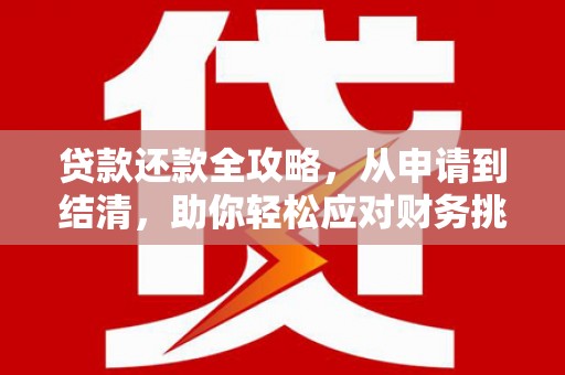 阿莲贷款还款全攻略，从申请到结清，助你轻松应对财务挑战