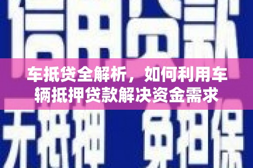 阿莲车抵贷全解析，如何利用车辆抵押贷款解决资金需求