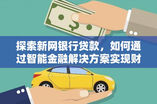 阿莲探索新网银行贷款，如何通过智能金融解决方案实现财富增长