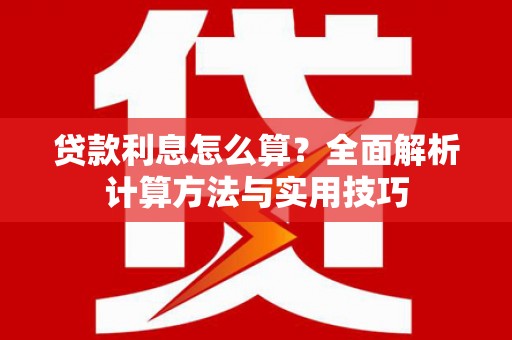 阿莲贷款利息怎么算？全面解析计算方法与实用技巧
