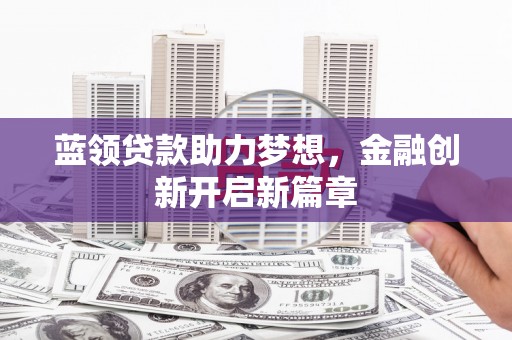 阿莲蓝领贷款助力梦想，金融创新开启新篇章
