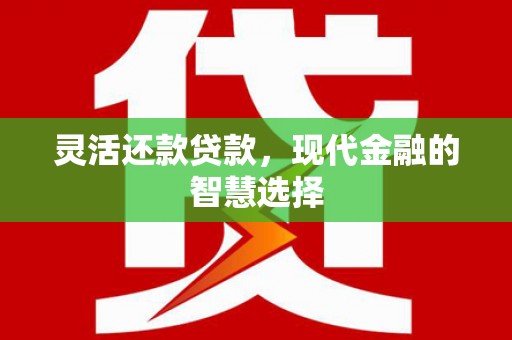 阿莲灵活还款贷款，现代金融的智慧选择