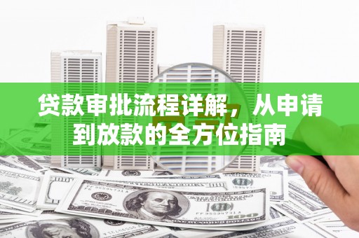 阿莲贷款审批流程详解，从申请到放款的全方位指南