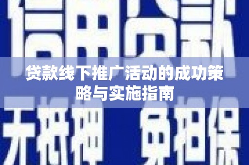 阿莲贷款线下推广活动的成功策略与实施指南