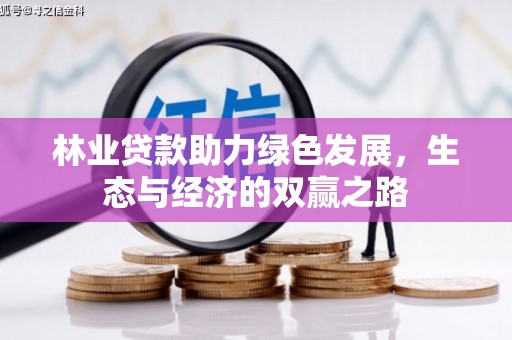 阿莲林业贷款助力绿色发展，生态与经济的双赢之路