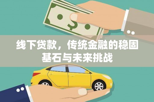 阿莲线下贷款，传统金融的稳固基石与未来挑战