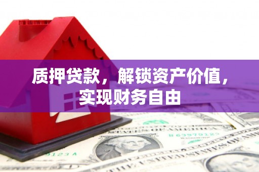 阿莲质押贷款，解锁资产价值，实现财务自由