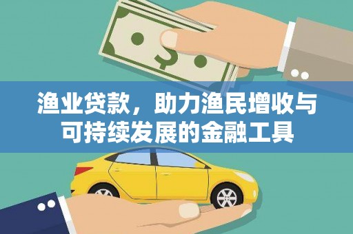 阿莲渔业贷款，助力渔民增收与可持续发展的金融工具