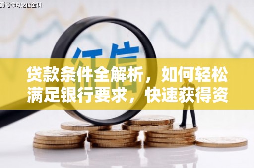 阿莲贷款条件全解析，如何轻松满足银行要求，快速获得资金支持