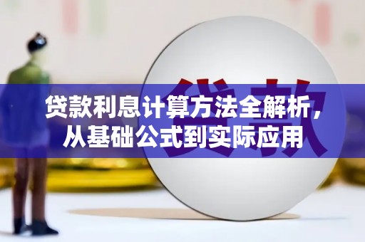阿莲贷款利息计算方法全解析，从基础公式到实际应用