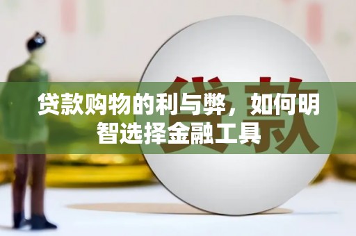 阿莲贷款购物的利与弊，如何明智选择金融工具