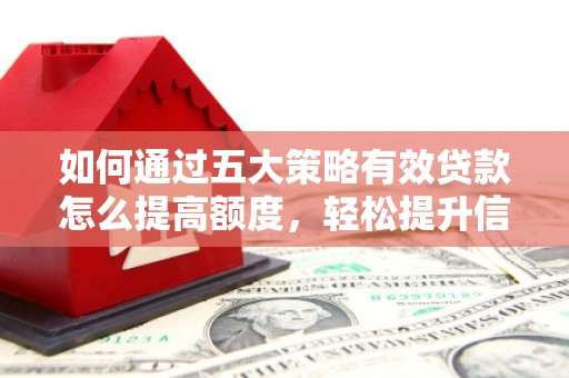 阿莲如何通过五大策略有效贷款怎么提高额度，轻松提升信用价值