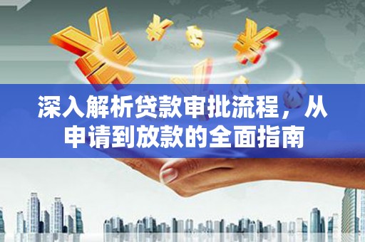 阿莲深入解析贷款审批流程，从申请到放款的全面指南